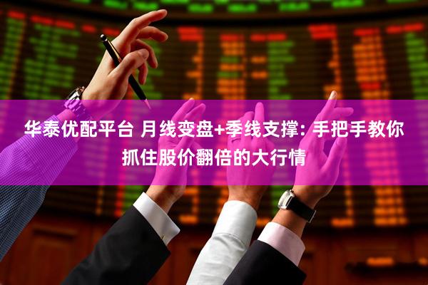 华泰优配平台 月线变盘+季线支撑: 手把手教你抓住股价翻倍的大行情