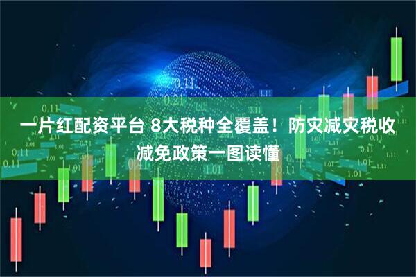 一片红配资平台 8大税种全覆盖！防灾减灾税收减免政策一图读懂