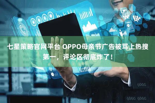 七星策略官网平台 OPPO母亲节广告被骂上热搜第一，评论区彻底炸了！