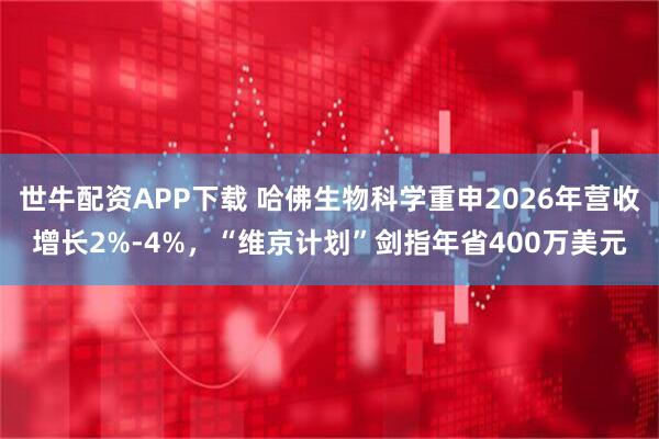 世牛配资APP下载 哈佛生物科学重申2026年营收增长2%-4%，“维京计划”剑指年省400万美元
