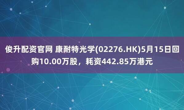 俊升配资官网 康耐特光学(02276.HK)5月15日回购10.00万股，耗资442.85万港元