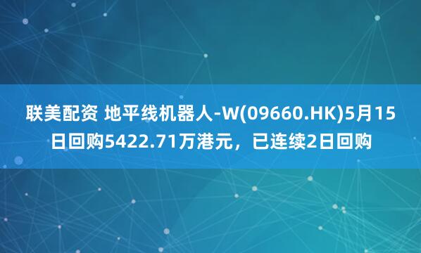 联美配资 地平线机器人-W(09660.HK)5月15日回购5422.71万港元，已连续2日回购
