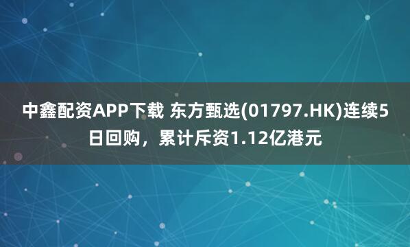 中鑫配资APP下载 东方甄选(01797.HK)连续5日回购，累计斥资1.12亿港元