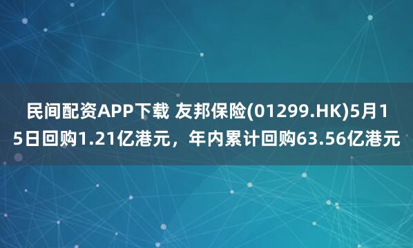 民间配资APP下载 友邦保险(01299.HK)5月15日回购1.21亿港元，年内累计回购63.56亿港元