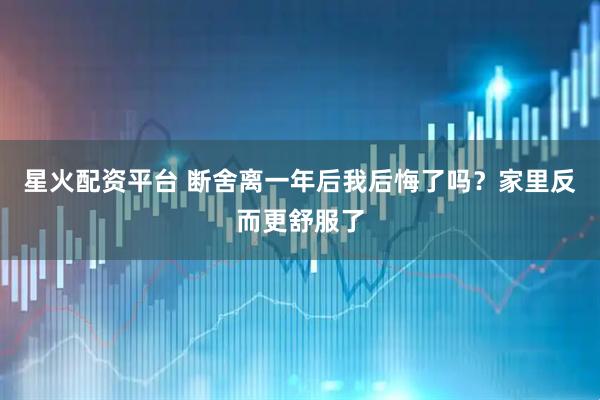 星火配资平台 断舍离一年后我后悔了吗？家里反而更舒服了